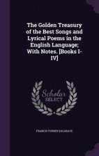 Golden Treasury of the Best Songs and Lyrical Poems in the English Language; With Notes. [Books I-IV]