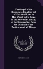 Gospel of the Kingdom; A Kingdom Not of This World; Not in This World; But to Come in the Heavenly Country, of the Resurrection from the Dead and of t