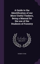 Guide to the Identification of Our More Useful Timbers, Being a Manual for the Use of the Students of Forestry