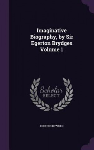 Imaginative Biography, by Sir Egerton Brydges Volume 1