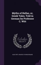 Myths of Hellas, Or, Greek Tales, Told in German by Professor C. Witt