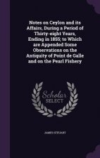 Notes on Ceylon and Its Affairs, During a Period of Thirty-Eight Years, Ending in 1855; To Which Are Appended Some Observations on the Antiquity of Po