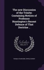 New Discussion of the Trinity; Containing Notices of Professor Huntington's Recent Defence of That Doctrine ..