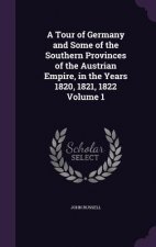 Tour of Germany and Some of the Southern Provinces of the Austrian Empire, in the Years 1820, 1821, 1822 Volume 1