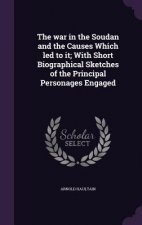 War in the Soudan and the Causes Which Led to It; With Short Biographical Sketches of the Principal Personages Engaged