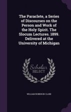 Paraclete, a Series of Discourses on the Person and Work of the Holy Spirit. the Slocum Lectures. 1899. Delivered at the University of Michigan