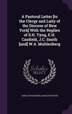 Pastoral Letter [To the Clergy and Laity of the Diocese of New York] with the Replies of S.H. Tyng, E.H. Canfield, J.C. Smith [And] W.A. Muhlenberg