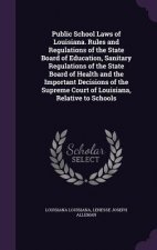Public School Laws of Louisiana. Rules and Regulations of the State Board of Education, Sanitary Regulations of the State Board of Health and the Impo
