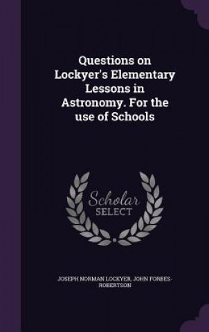 Questions on Lockyer's Elementary Lessons in Astronomy. for the Use of Schools