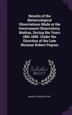 Results of the Meteorological Observations Made at the Government Observatory, Madras, During the Years 1861-1890. Under the Direction of the Late Nor