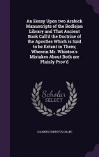 Essay Upon Two Arabick Manuscripts of the Bodlejan Library and That Ancient Book Call'd the Doctrine of the Apostles Which Is Said to Be Extant in The