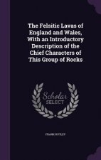Felsitic Lavas of England and Wales, with an Introductory Description of the Chief Characters of This Group of Rocks