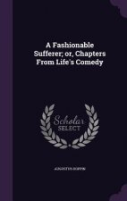 Fashionable Sufferer; Or, Chapters from Life's Comedy