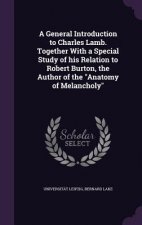 General Introduction to Charles Lamb. Together with a Special Study of His Relation to Robert Burton, the Author of the Anatomy of Melancholy