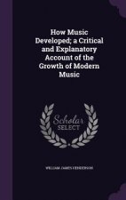 How Music Developed; A Critical and Explanatory Account of the Growth of Modern Music