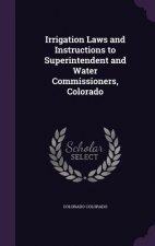 Irrigation Laws and Instructions to Superintendent and Water Commissioners, Colorado