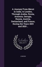 Journey from Merut in India, to London, Through Arabia, Persia, Armenia, Georgia, Russia, Austria, Switzerland, and France, During the Years 1819 and