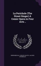 Perichole (the Street Singer) a Comic Opera in Four Acts ..