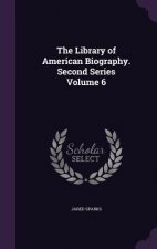 Library of American Biography. Second Series Volume 6