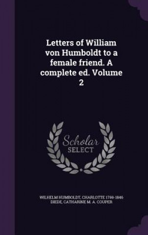 Letters of William Von Humboldt to a Female Friend. a Complete Ed. Volume 2