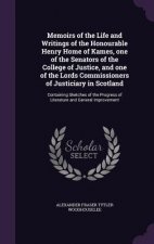 Memoirs of the Life and Writings of the Honourable Henry Home of Kames, One of the Senators of the College of Justice, and One of the Lords Commission