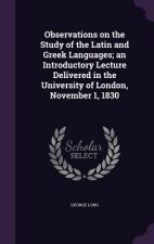 Observations on the Study of the Latin and Greek Languages; An Introductory Lecture Delivered in the University of London, November 1, 1830