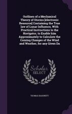 Outlines of a Mechanical Theory of Storms [Electronic Resource] Containing the True Law of Lunar Influence, with Practical Instructions to the Navigat