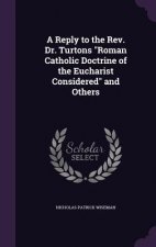 Reply to the REV. Dr. Turtons Roman Catholic Doctrine of the Eucharist Considered and Others