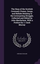 Harp of the Scottish Covenant; Poems, Songs, and Ballads Relating to the Covenanting Struggle, Collected and Edited by John MacFarlane. with a Preface