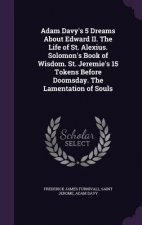 Adam Davy's 5 Dreams about Edward II. the Life of St. Alexius. Solomon's Book of Wisdom. St. Jeremie's 15 Tokens Before Doomsday. the Lamentation of S