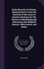 Early Records of Ontario, Being Extracts from the Records of the Court of Quarter Sessions for the District of Mecklenburgh; Afterwards the Midland Di