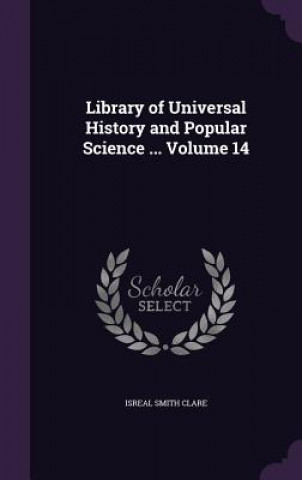Library of Universal History and Popular Science ... Volume 14