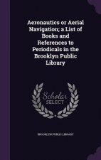 Aeronautics or Aerial Navigation; A List of Books and References to Periodicals in the Brooklyn Public Library