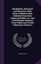 Old Ballads, Historical and Narrative, with Some of Modern Date, Collected from Rare Copies and Mss.; REV. and Considerably Enlarged from Public and P