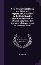 New Jersey School Laws and Rules and Regulations Prescribed by the State Board of Education with Notes, Blanks and Forms for the Use and Government of