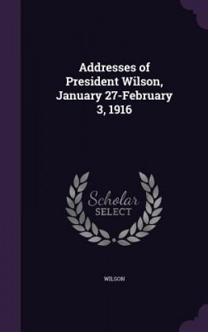 Addresses of President Wilson, January 27-February 3, 1916