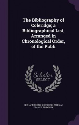 Bibliography of Coleridge; A Bibliographical List, Arranged in Chronological Order, of the Publi