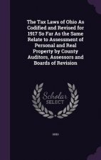 Tax Laws of Ohio as Codified and Revised for 1917 So Far as the Same Relate to Assessment of Personal and Real Property by County Auditors, Assessors