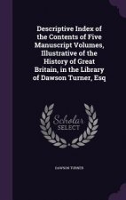 Descriptive Index of the Contents of Five Manuscript Volumes, Illustrative of the History of Great Britain, in the Library of Dawson Turner, Esq