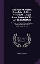 Poetical Works, Complete, of Oliver Goldsmith ... with Some Account of His Life and Literature