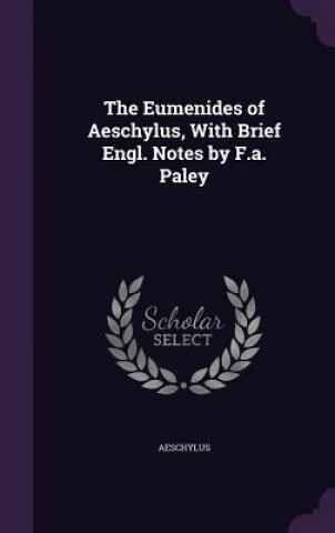 Eumenides of Aeschylus, with Brief Engl. Notes by F.A. Paley
