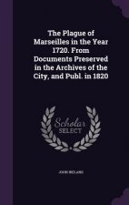 Plague of Marseilles in the Year 1720. from Documents Preserved in the Archives of the City, and Publ. in 1820