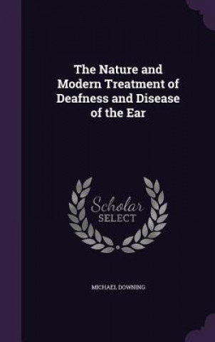 Nature and Modern Treatment of Deafness and Disease of the Ear