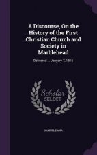 Discourse, on the History of the First Christian Church and Society in Marblehead