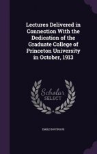 Lectures Delivered in Connection with the Dedication of the Graduate College of Princeton University in October, 1913
