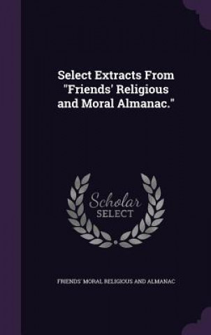 Select Extracts from Friends' Religious and Moral Almanac.