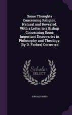 Some Thoughts Concerning Religion, Natural and Revealed. with a Letter to a Bishop Concerning Some Important Discoveries in Philosophy and Theology. [