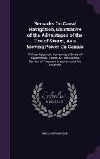 Remarks on Canal Navigation, Illustrative of the Advantages of the Use of Steam, as a Moving Power on Canals