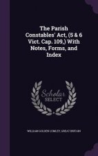 Parish Constables' ACT, (5 & 6 Vict. Cap. 109, ) with Notes, Forms, and Index