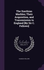 Xanthian Marbles; Their Acquisition, and Transmission to England [By Sir C. Fellows]